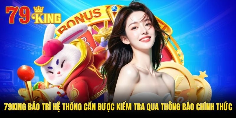 79king bảo trì hệ thống cần được kiểm tra qua thông báo chính thức