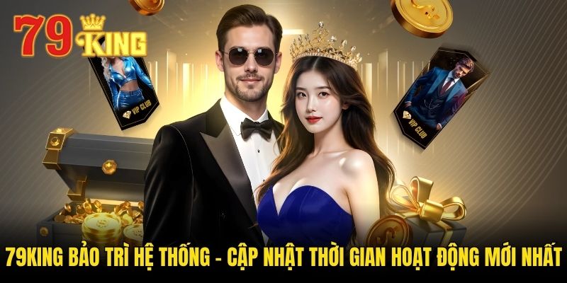 79king Bảo Trì Hệ Thống - Cập Nhật Thời Gian Hoạt Động Mới Nhất