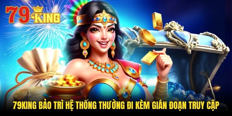 79king bảo trì hệ thống thường đi kèm gián đoạn truy cập