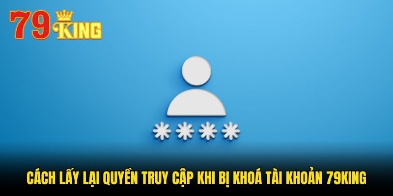 Cách lấy lại quyền truy cập khi bị khoá tài khoản 79king